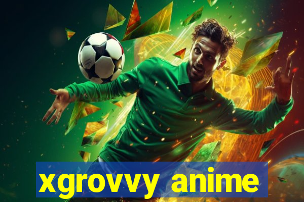 xgrovvy anime